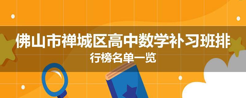 佛山市禅城区高中数学补习班排行榜名单一览