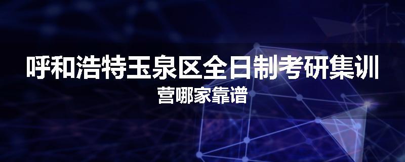 呼和浩特玉泉区全日制考研集训营哪家靠谱