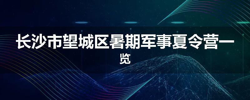 长沙市望城区暑期军事夏令营一览