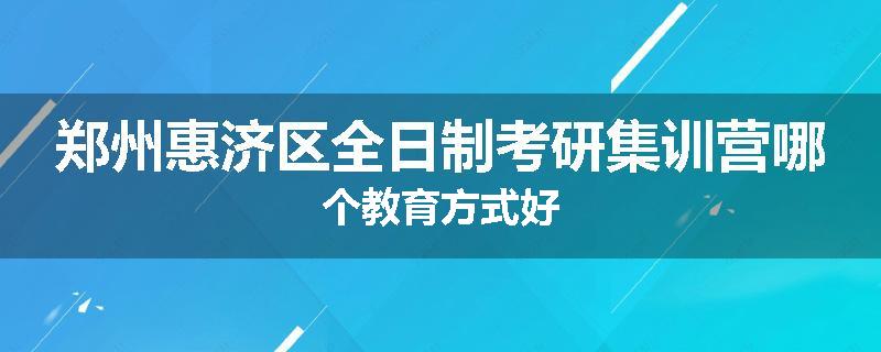 郑州惠济区全日制考研集训营哪个教育方式好