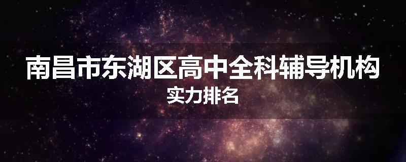 南昌市东湖区高中全科辅导机构实力排名
