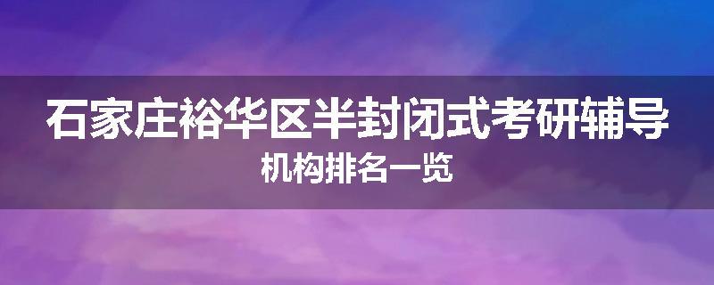 石家庄裕华区半封闭式考研辅导机构排名一览
