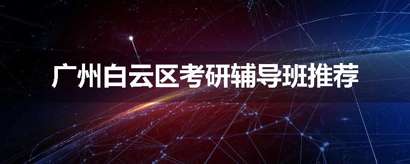广州白云区考研辅导班推荐