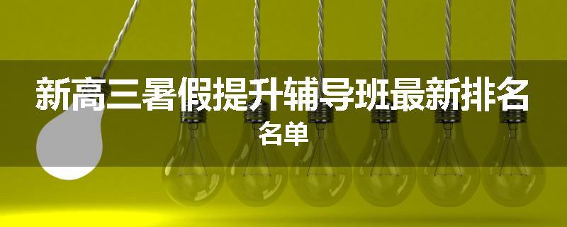 新高三暑假提升辅导班最新排名名单
