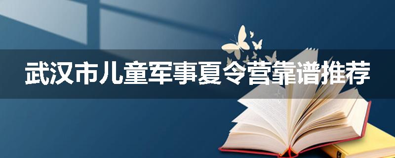 武汉市儿童军事夏令营靠谱推荐