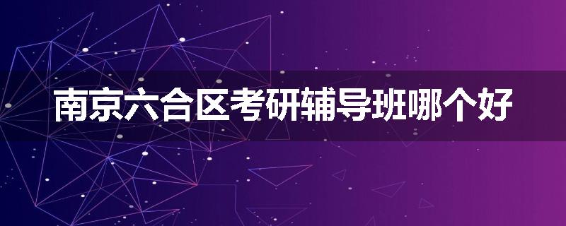 南京六合区考研辅导班哪个好