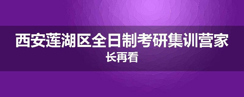 西安莲湖区全日制考研集训营家长再看