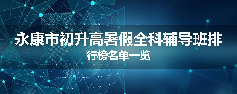 永康市初升高暑假全科辅导班排行榜名单一览