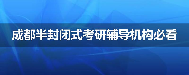 成都半封闭式考研辅导机构必看