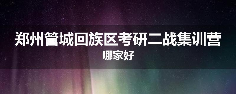 郑州管城回族区考研二战集训营哪家好