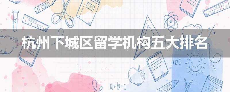 杭州下城区留学机构五大排名