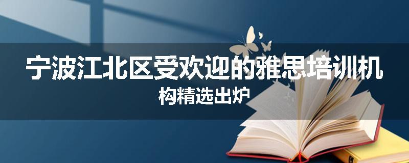 宁波江北区受欢迎的雅思培训机构精选出炉