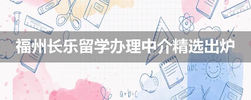 福州长乐留学办理中介精选出炉