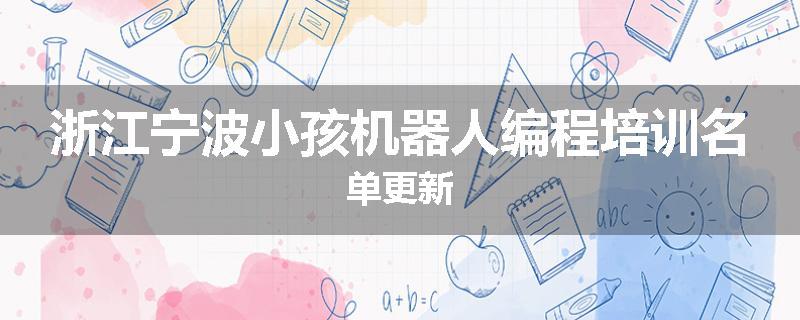 浙江宁波小孩机器人编程培训名单更新