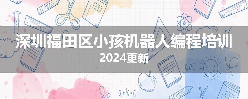 深圳福田区小孩机器人编程培训2024更新