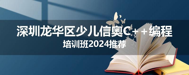 深圳龙华区少儿信奥C++编程培训班2024推荐