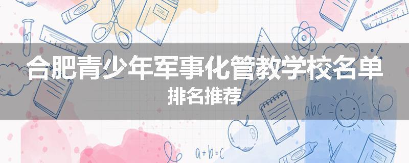 合肥青少年军事化管教学校名单排名推荐