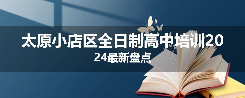 太原小店区全日制高中培训2024最新盘点