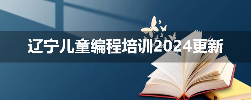辽宁儿童编程培训2024更新
