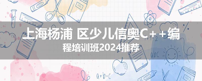上海杨浦 区少儿信奥C++编程培训班2024推荐