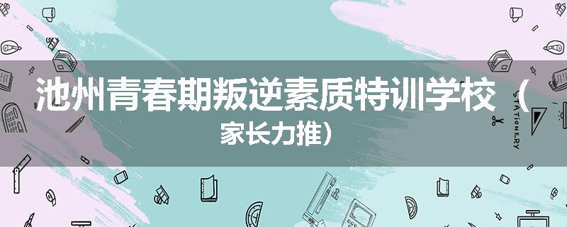 池州青春期叛逆素质特训学校（家长力推）