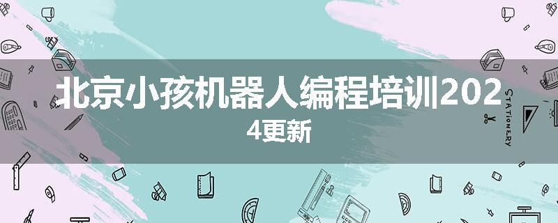 北京小孩机器人编程培训2024更新