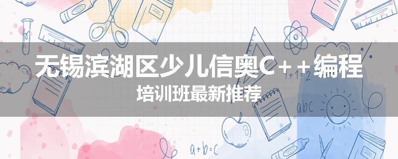 无锡滨湖区少儿信奥C++编程培训班最新推荐