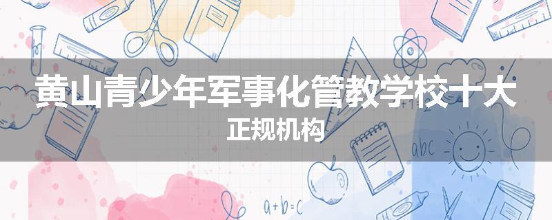 黄山青少年军事化管教学校十大正规机构