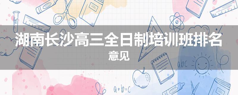 湖南长沙高三全日制培训班排名意见