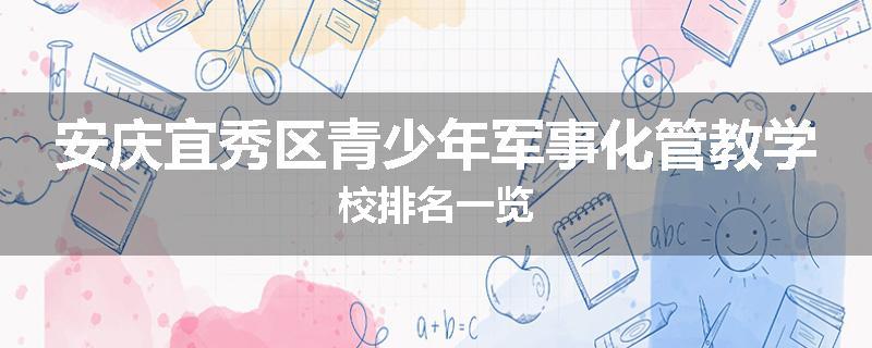 安庆宜秀区青少年军事化管教学校排名一览