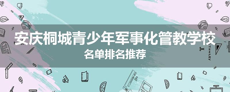 安庆桐城青少年军事化管教学校名单排名推荐
