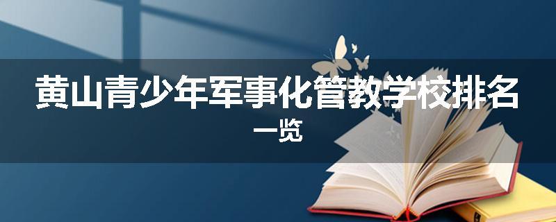 黄山青少年军事化管教学校排名一览