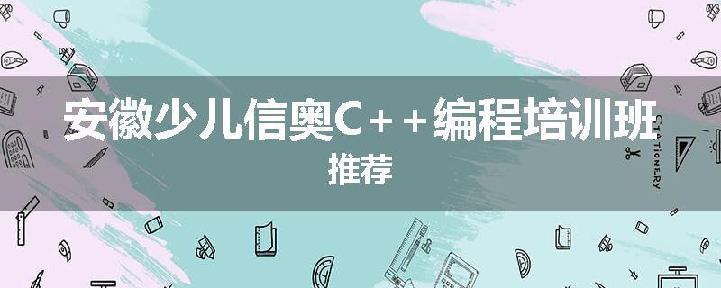 安徽少儿信奥C++编程培训班推荐