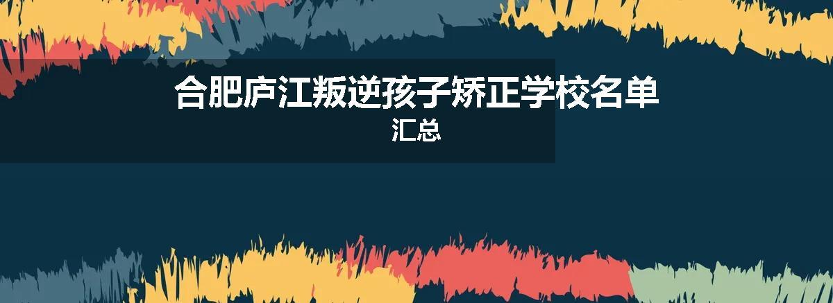 合肥庐江叛逆孩子矫正学校名单汇总