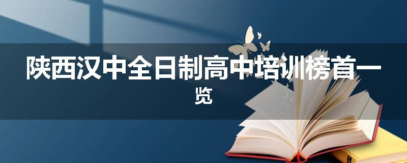陕西汉中全日制高中培训榜首一览