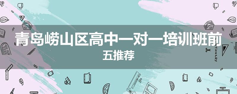 青岛崂山区高中一对一培训班前五推荐