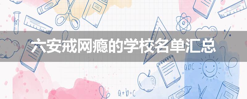 六安戒网瘾的学校名单汇总