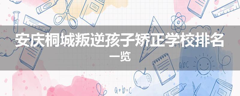 安庆桐城叛逆孩子矫正学校排名一览