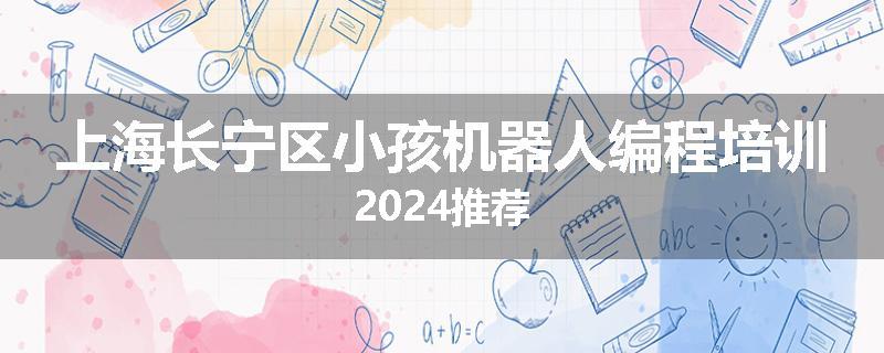 上海长宁区小孩机器人编程培训2024推荐