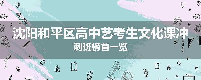 沈阳和平区高中艺考生文化课冲刺班榜首一览