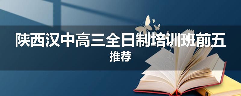 陕西汉中高三全日制培训班前五推荐