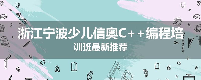 浙江宁波少儿信奥C++编程培训班最新推荐