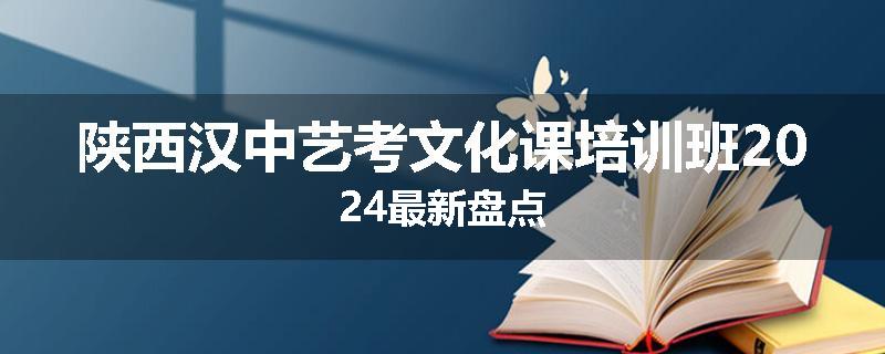 陕西汉中艺考文化课培训班2024最新盘点