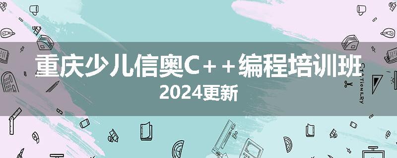 重庆少儿信奥C++编程培训班2024更新