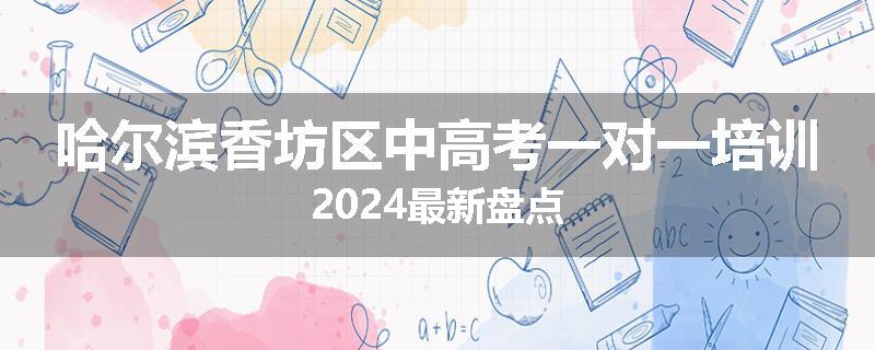 哈尔滨香坊区中高考一对一培训2024最新盘点