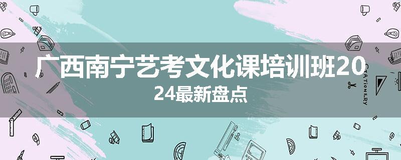 广西南宁艺考文化课培训班2024最新盘点