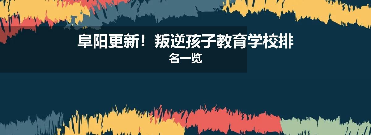 阜阳更新！叛逆孩子教育学校排名一览