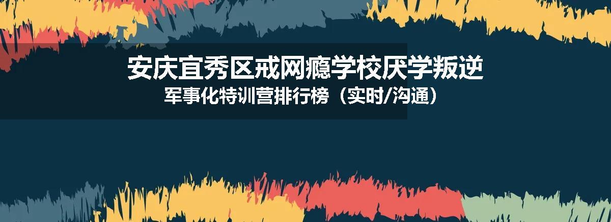 安庆宜秀区戒网瘾学校厌学叛逆军事化特训营排行榜（实时/沟通）