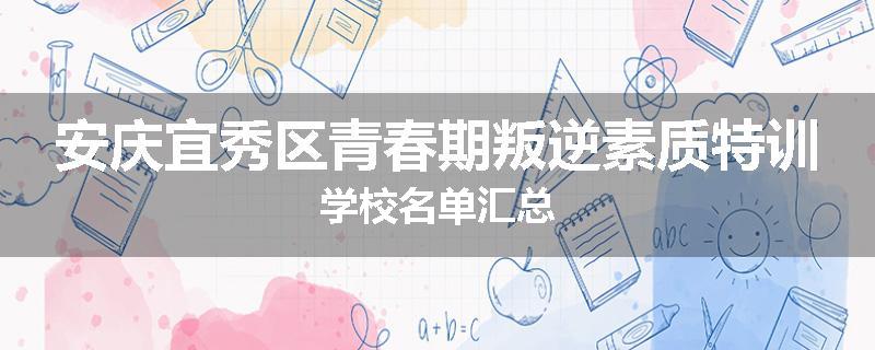 安庆宜秀区青春期叛逆素质特训学校名单汇总