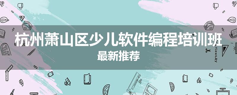 杭州萧山区少儿软件编程培训班最新推荐